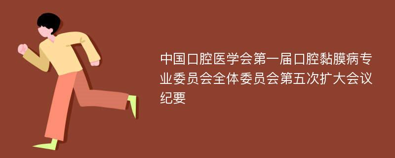 中国口腔医学会第一届口腔黏膜病专业委员会全体委员会第五次扩大会议纪要