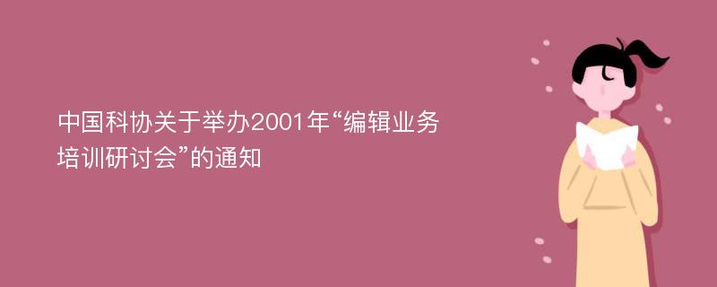 中国科协关于举办2001年“编辑业务培训研讨会”的通知