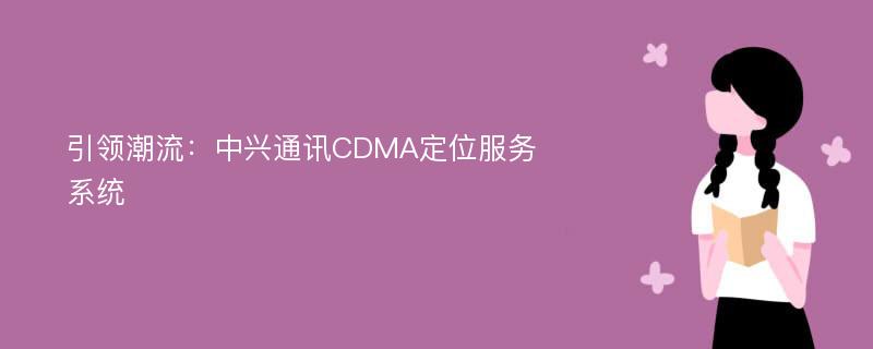 引领潮流：中兴通讯CDMA定位服务系统