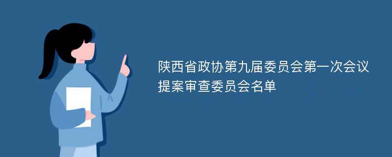 陕西省政协第九届委员会第一次会议提案审查委员会名单