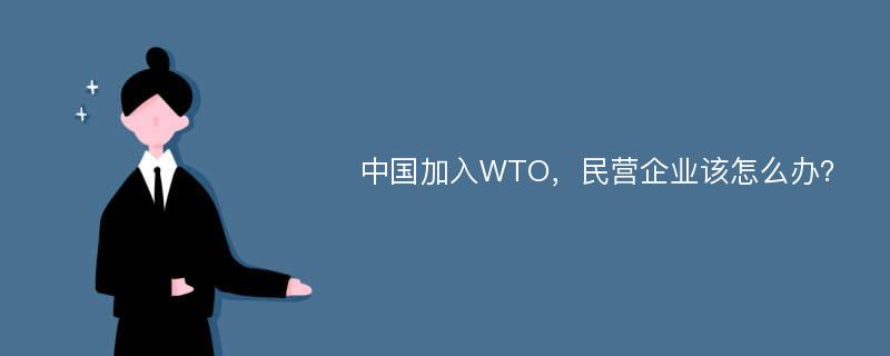 中国加入WTO，民营企业该怎么办？