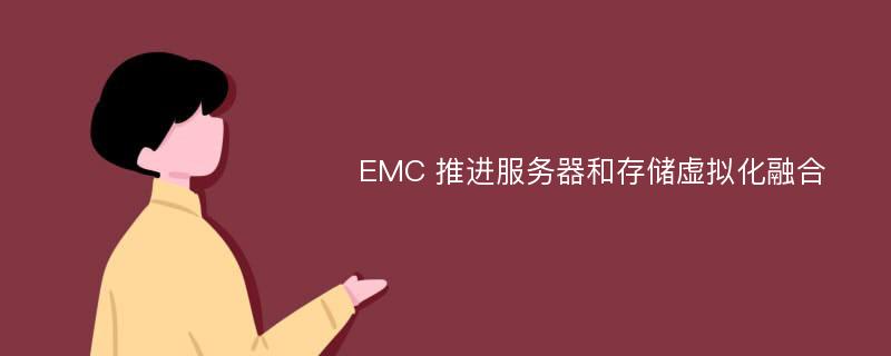 EMC 推进服务器和存储虚拟化融合