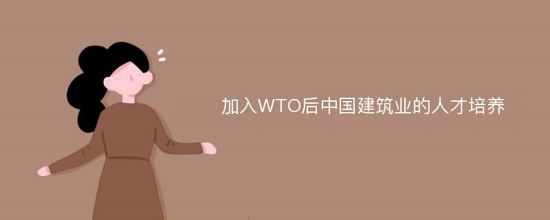 加入WTO后中国建筑业的人才培养