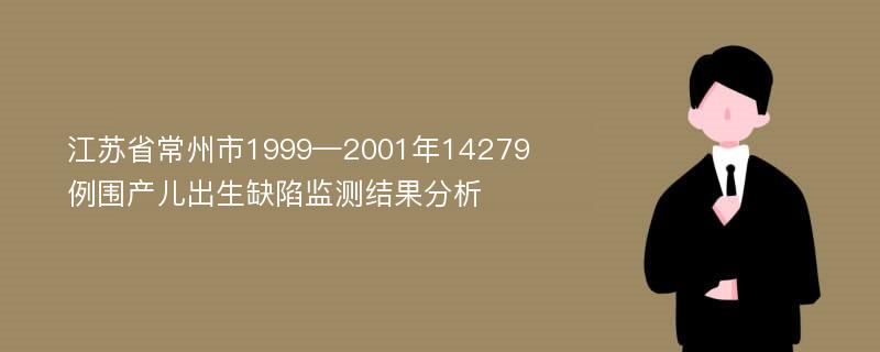 江苏省常州市1999—2001年14279例围产儿出生缺陷监测结果分析