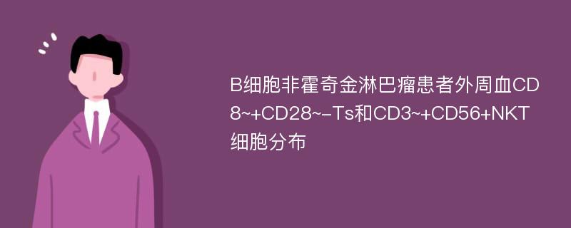 B细胞非霍奇金淋巴瘤患者外周血CD8~+CD28~-Ts和CD3~+CD56+NKT细胞分布