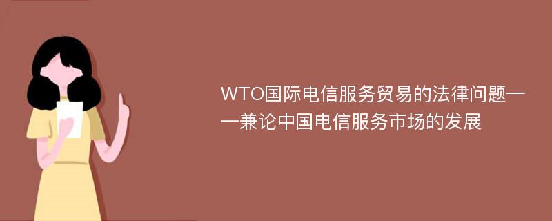 WTO国际电信服务贸易的法律问题——兼论中国电信服务市场的发展