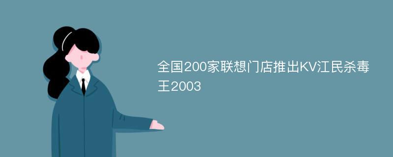 全国200家联想门店推出KV江民杀毒王2003