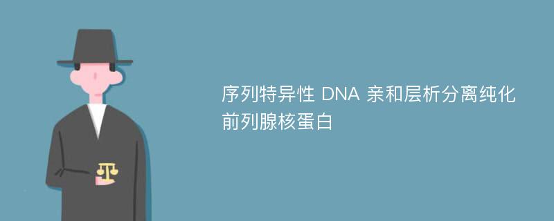 序列特异性 DNA 亲和层析分离纯化前列腺核蛋白