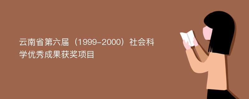 云南省第六届（1999-2000）社会科学优秀成果获奖项目