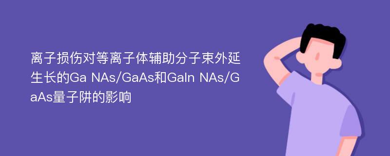 离子损伤对等离子体辅助分子束外延生长的Ga NAs/GaAs和GaIn NAs/GaAs量子阱的影响