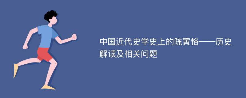 中国近代史学史上的陈寅恪——历史解读及相关问题