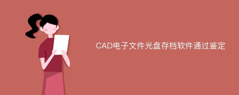 CAD电子文件光盘存档软件通过鉴定