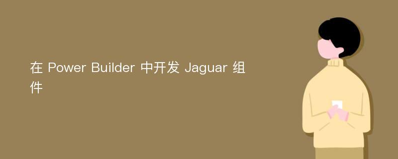 在 Power Builder 中开发 Jaguar 组件