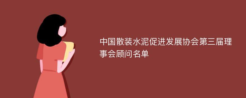 中国散装水泥促进发展协会第三届理事会顾问名单
